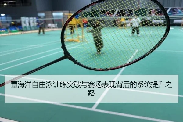 覃海洋自由泳训练突破与赛场表现背后的系统提升之路