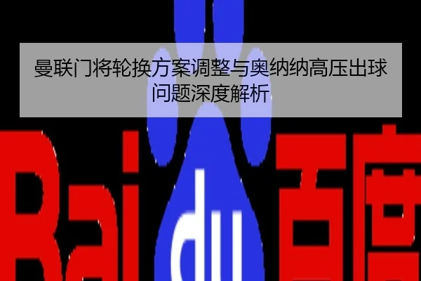 曼联门将轮换方案调整与奥纳纳高压出球问题深度解析