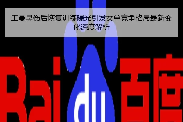 王曼昱伤后恢复训练曝光引发女单竞争格局最新变化深度解析